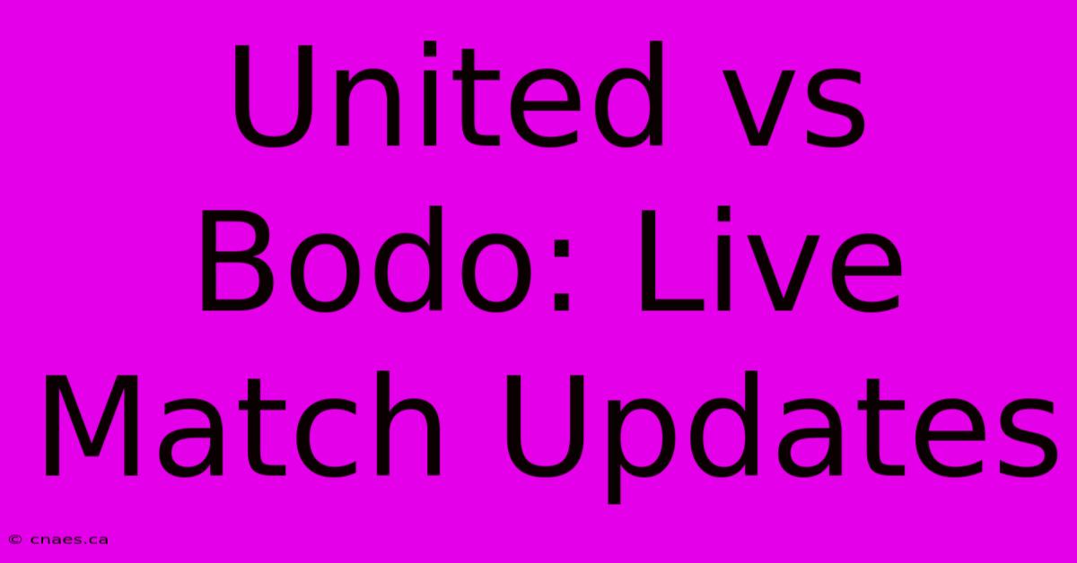 United Vs Bodo: Live Match Updates