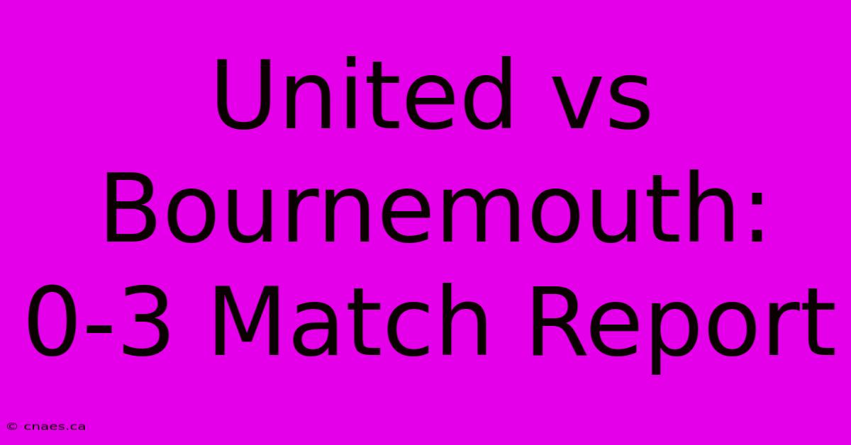 United Vs Bournemouth: 0-3 Match Report