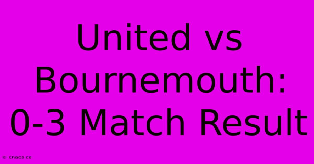 United Vs Bournemouth: 0-3 Match Result