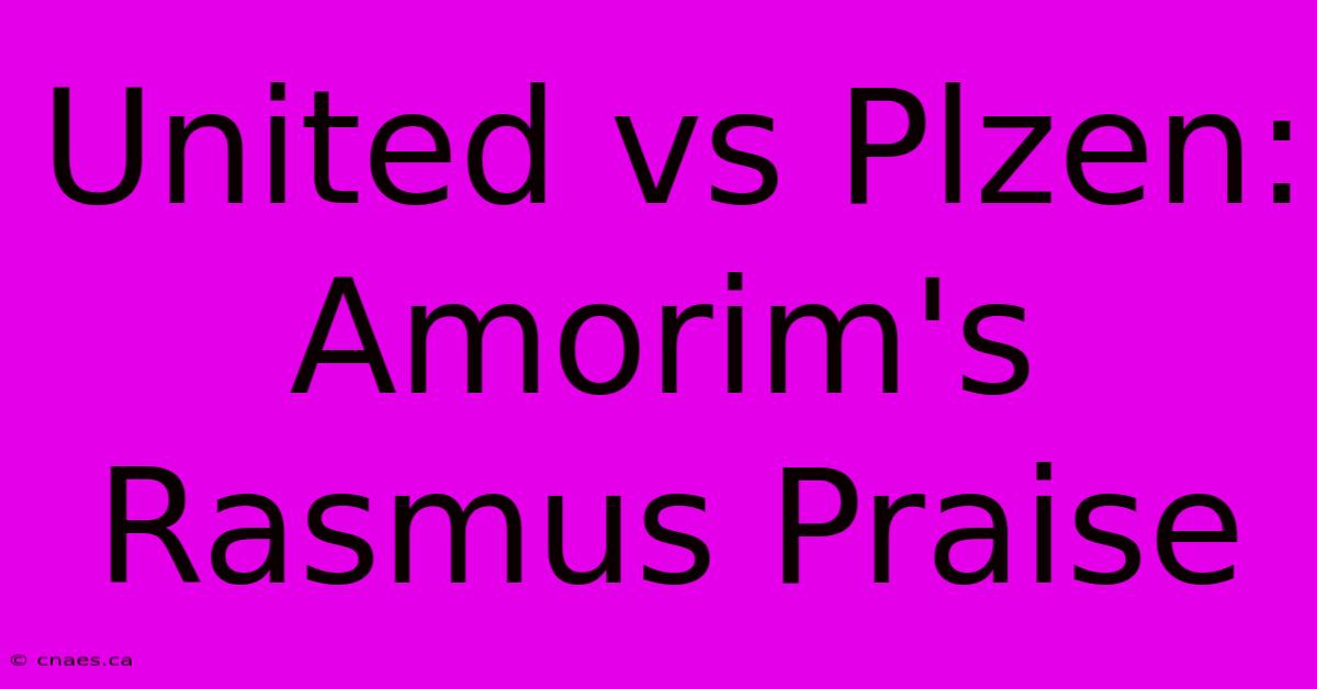 United Vs Plzen: Amorim's Rasmus Praise