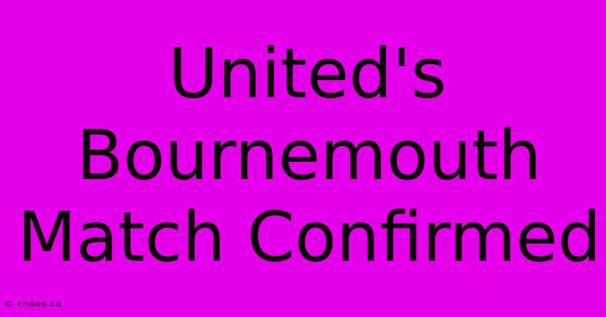 United's Bournemouth Match Confirmed