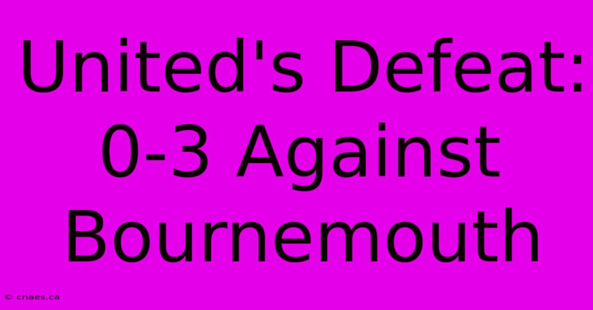 United's Defeat: 0-3 Against Bournemouth