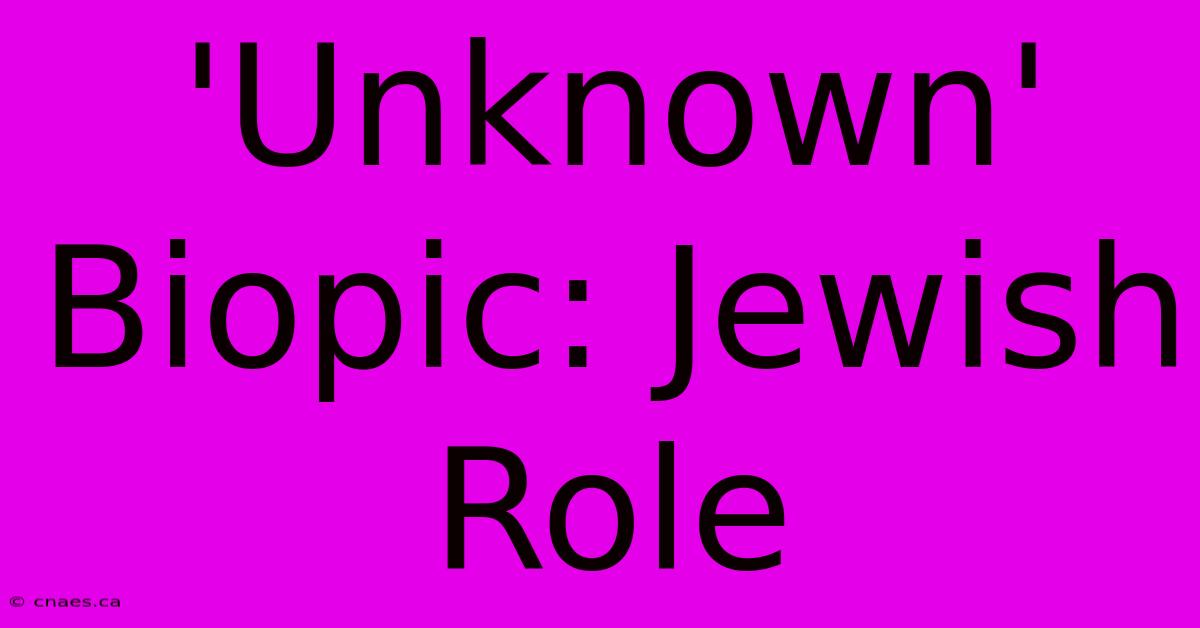 'Unknown' Biopic: Jewish Role