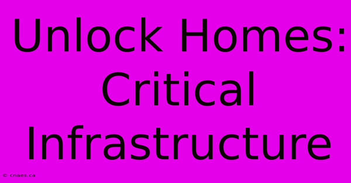 Unlock Homes: Critical Infrastructure