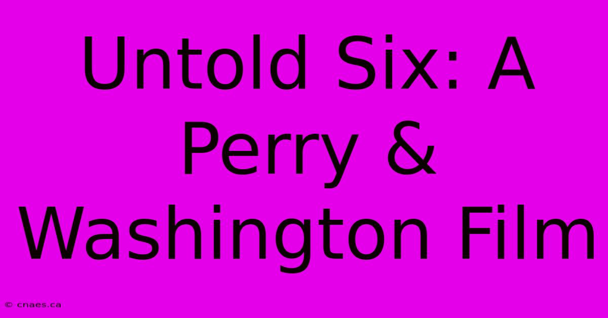 Untold Six: A Perry & Washington Film