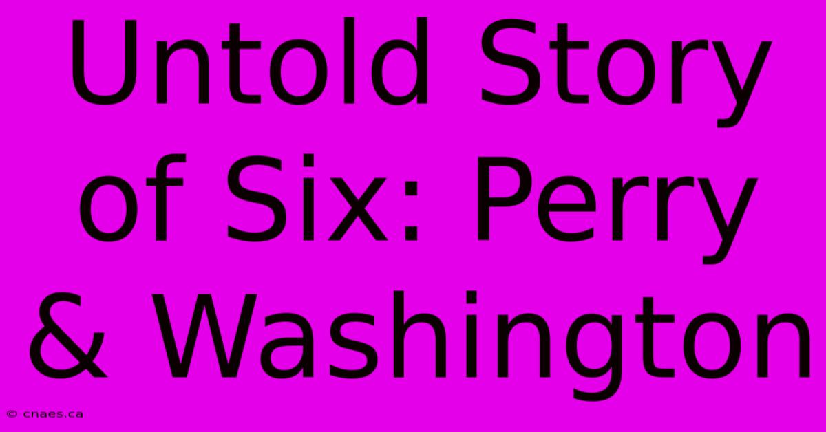 Untold Story Of Six: Perry & Washington