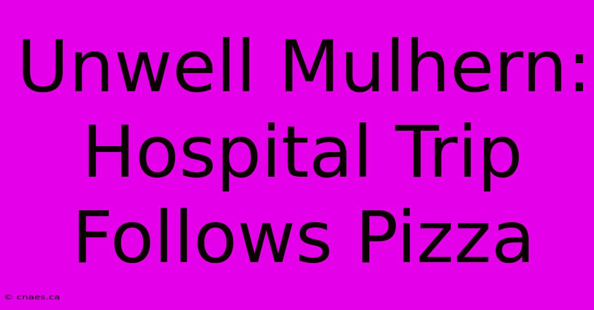 Unwell Mulhern: Hospital Trip Follows Pizza