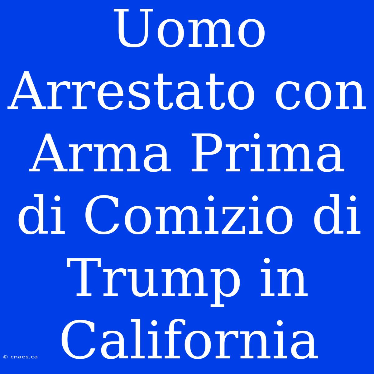 Uomo Arrestato Con Arma Prima Di Comizio Di Trump In California