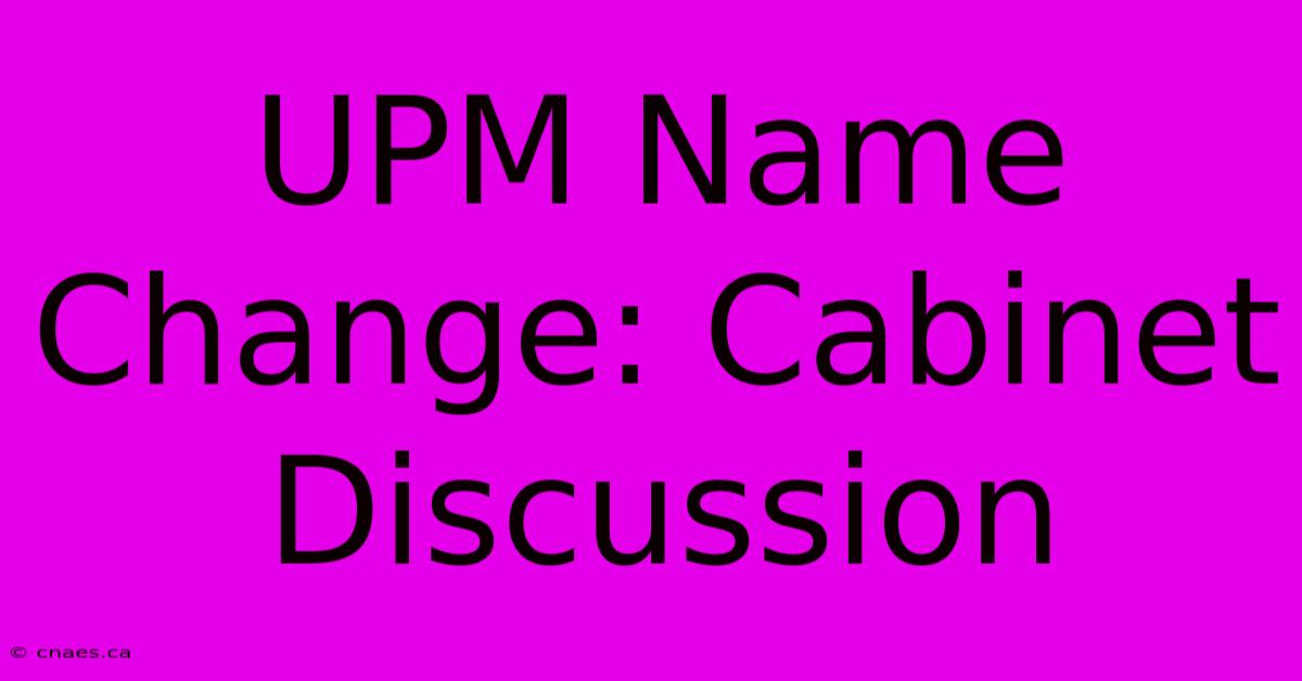 UPM Name Change: Cabinet Discussion