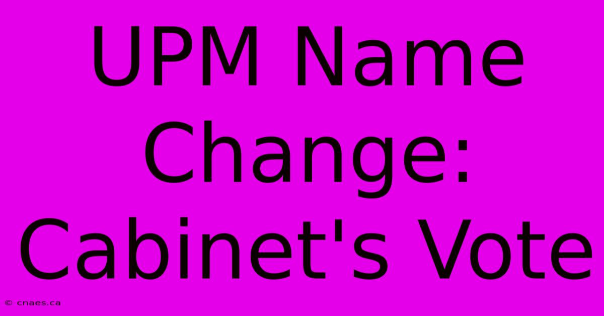 UPM Name Change: Cabinet's Vote