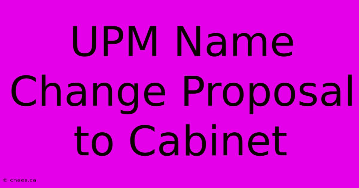 UPM Name Change Proposal To Cabinet