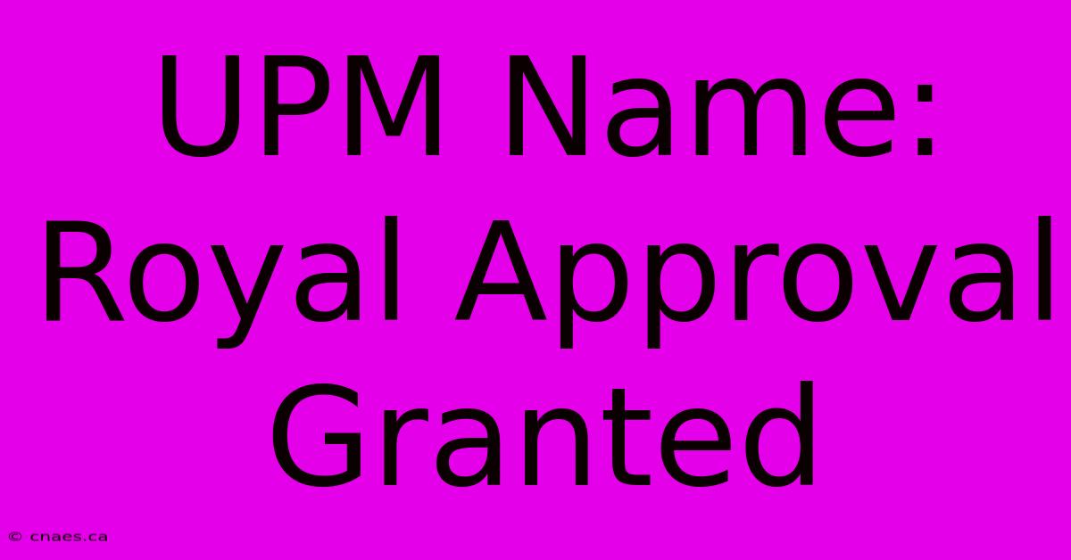 UPM Name: Royal Approval Granted