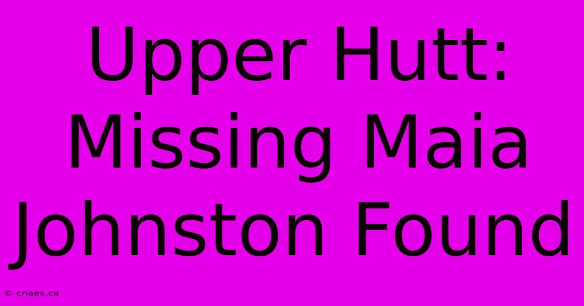 Upper Hutt: Missing Maia Johnston Found