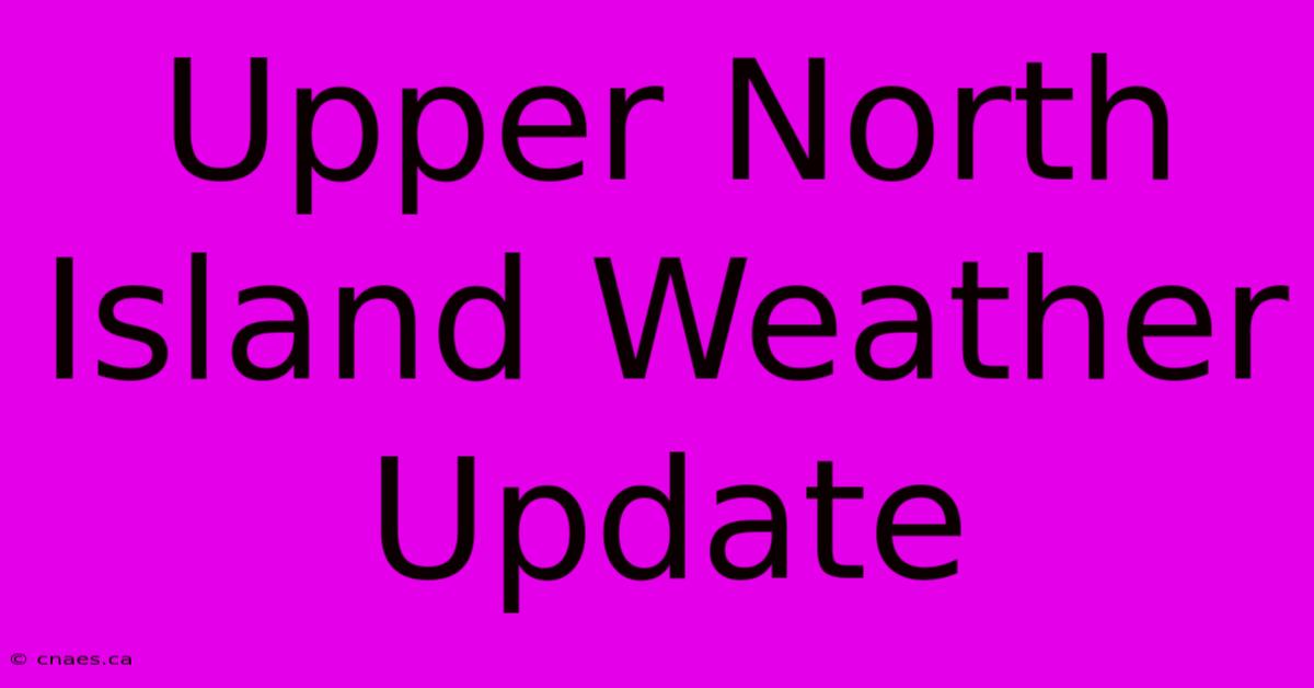 Upper North Island Weather Update