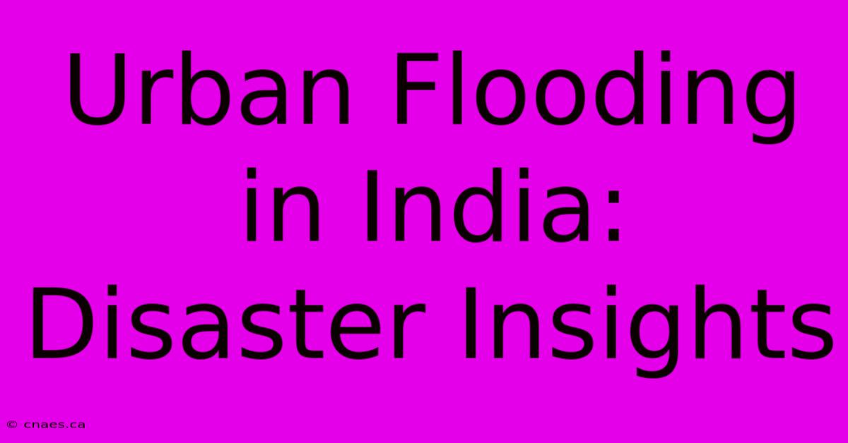 Urban Flooding In India: Disaster Insights