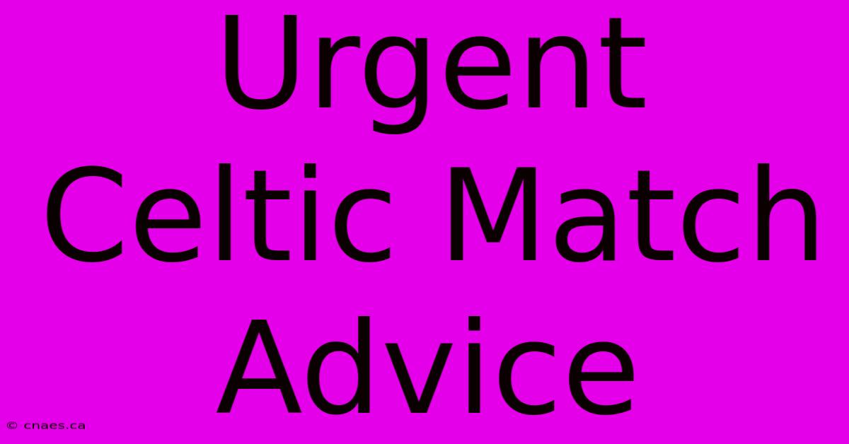 Urgent Celtic Match Advice