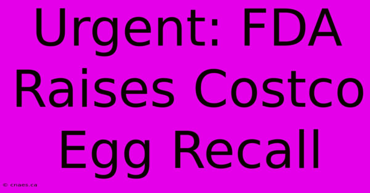 Urgent: FDA Raises Costco Egg Recall