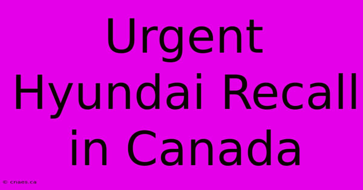 Urgent Hyundai Recall In Canada