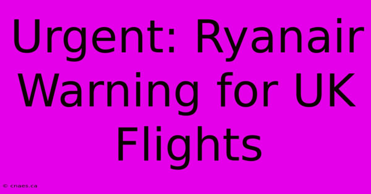 Urgent: Ryanair Warning For UK Flights