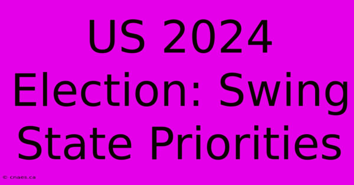 US 2024 Election: Swing State Priorities