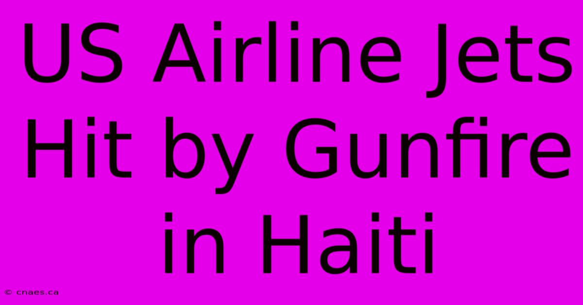 US Airline Jets Hit By Gunfire In Haiti