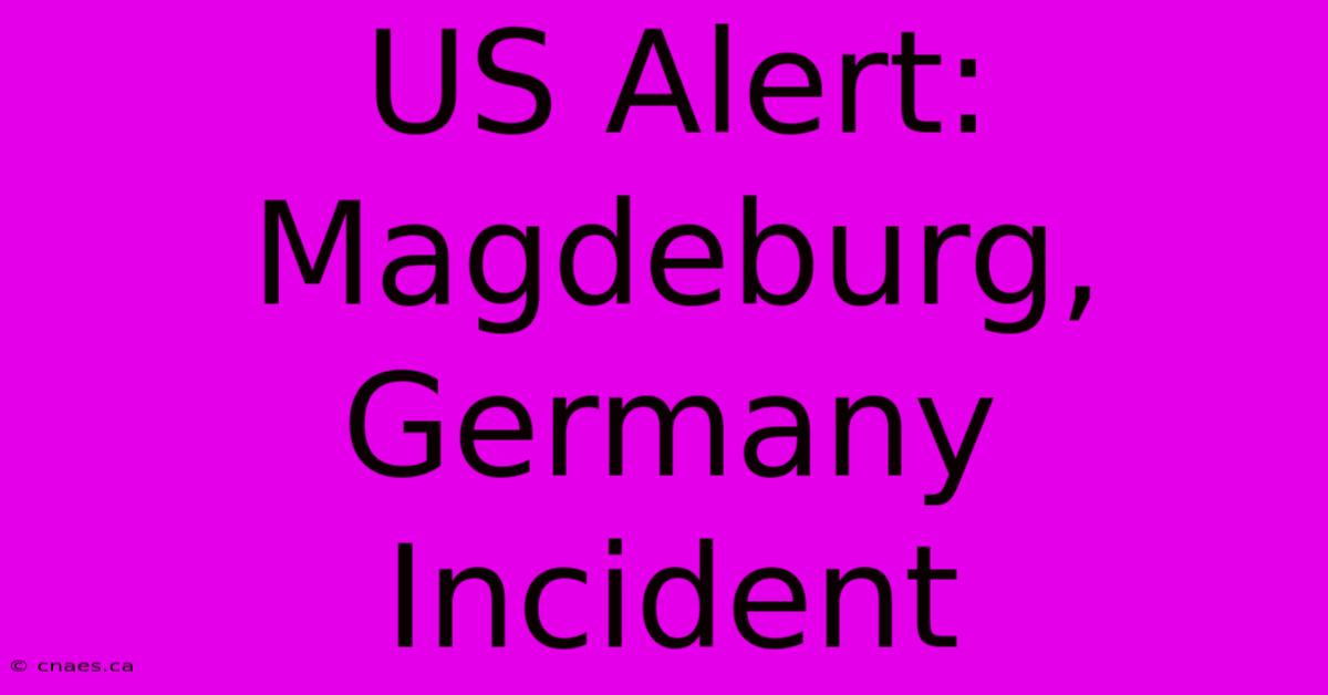 US Alert: Magdeburg, Germany Incident