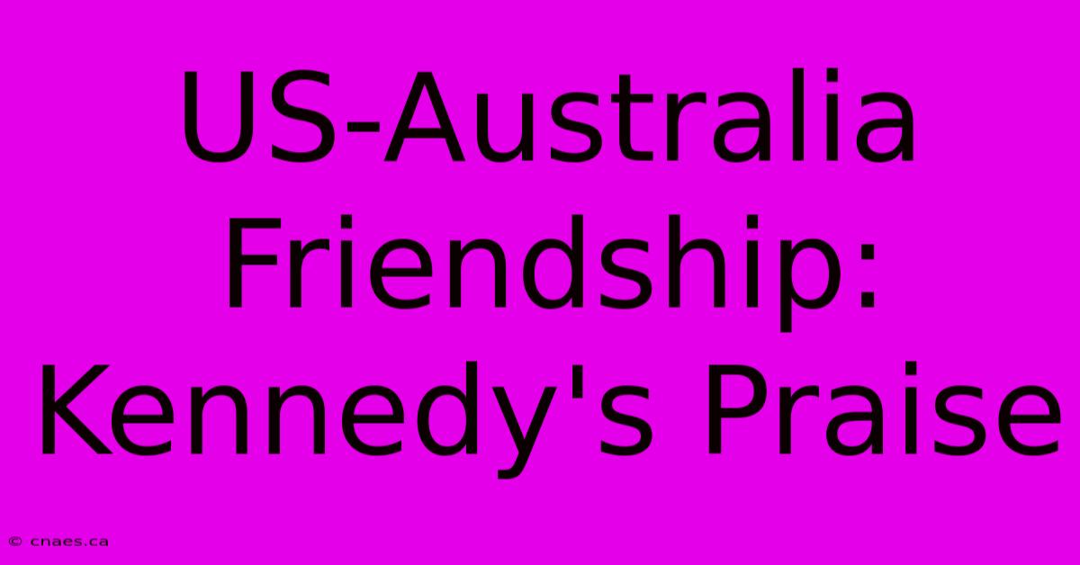 US-Australia Friendship: Kennedy's Praise