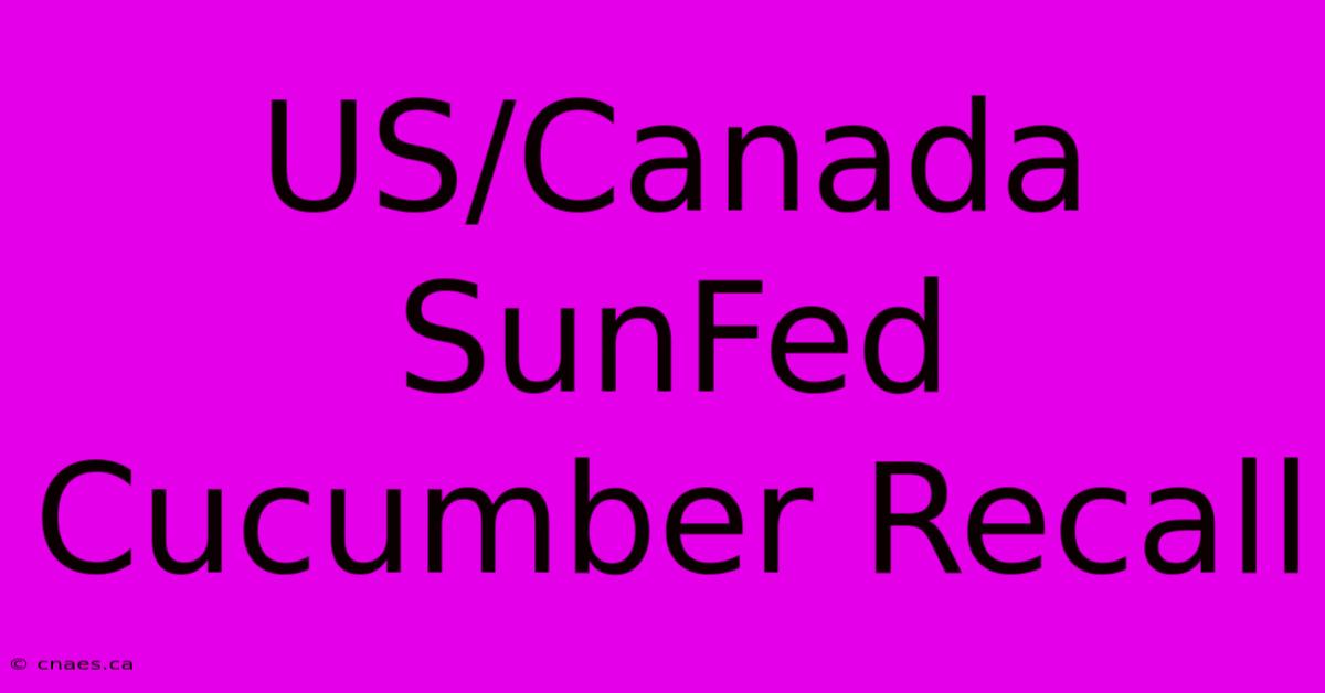 US/Canada SunFed Cucumber Recall