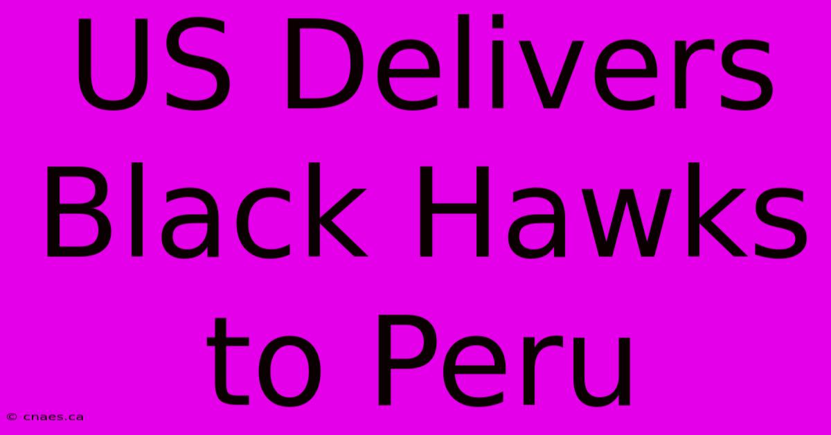 US Delivers Black Hawks To Peru