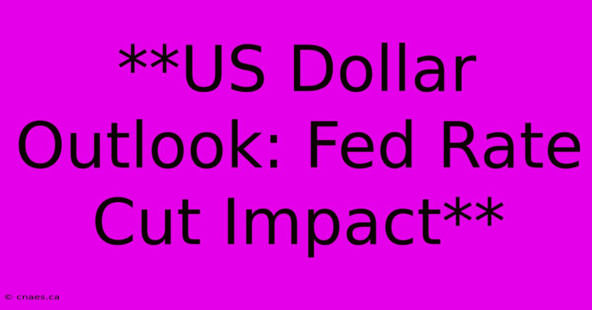 **US Dollar Outlook: Fed Rate Cut Impact**