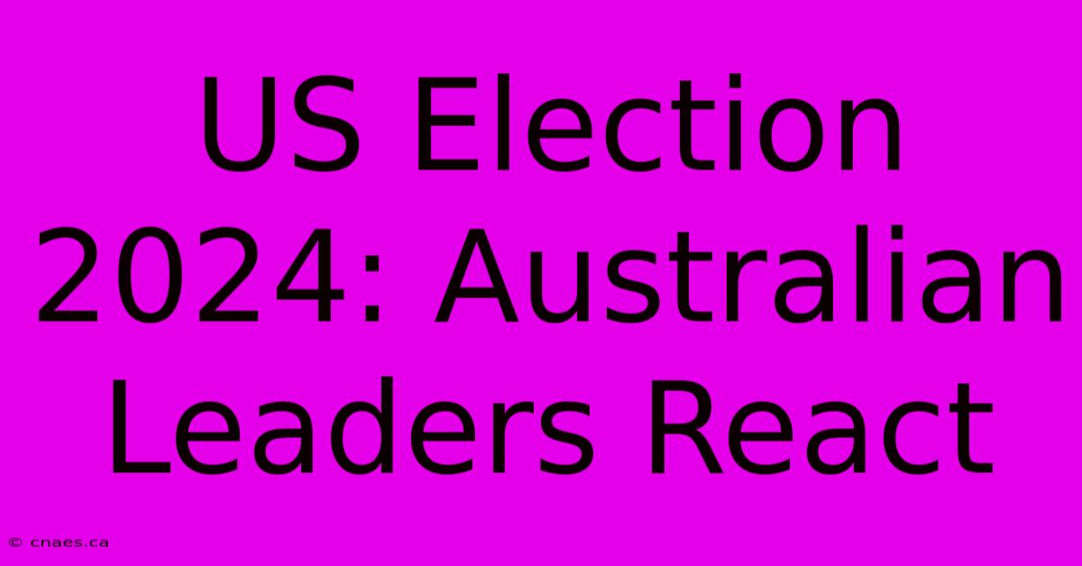 US Election 2024: Australian Leaders React