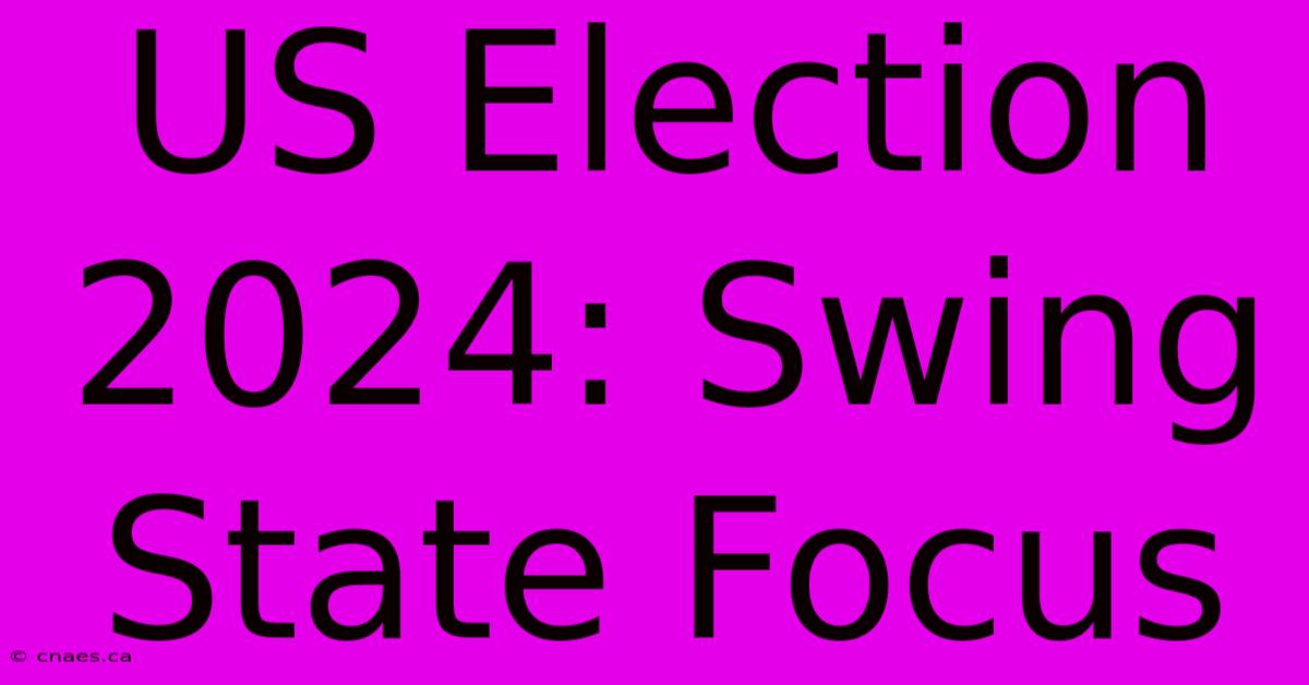 US Election 2024: Swing State Focus 