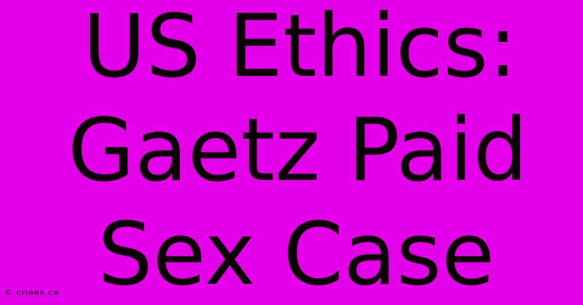 US Ethics: Gaetz Paid Sex Case