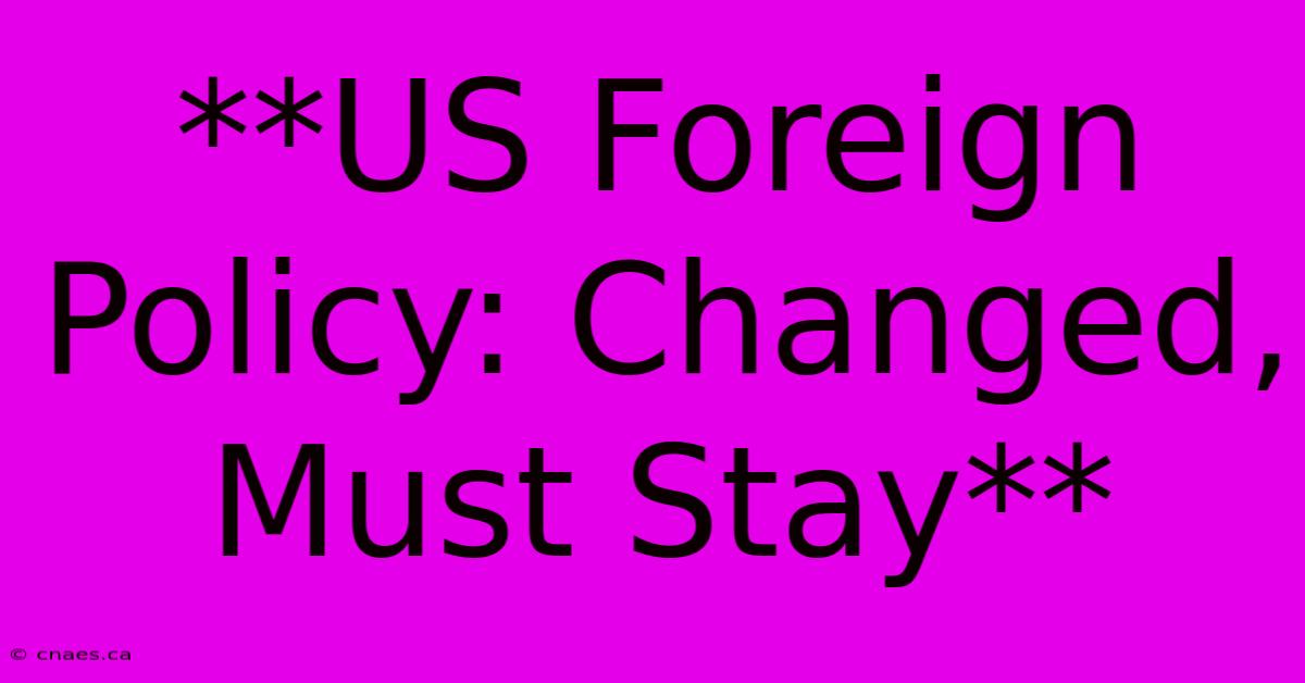 **US Foreign Policy: Changed, Must Stay**