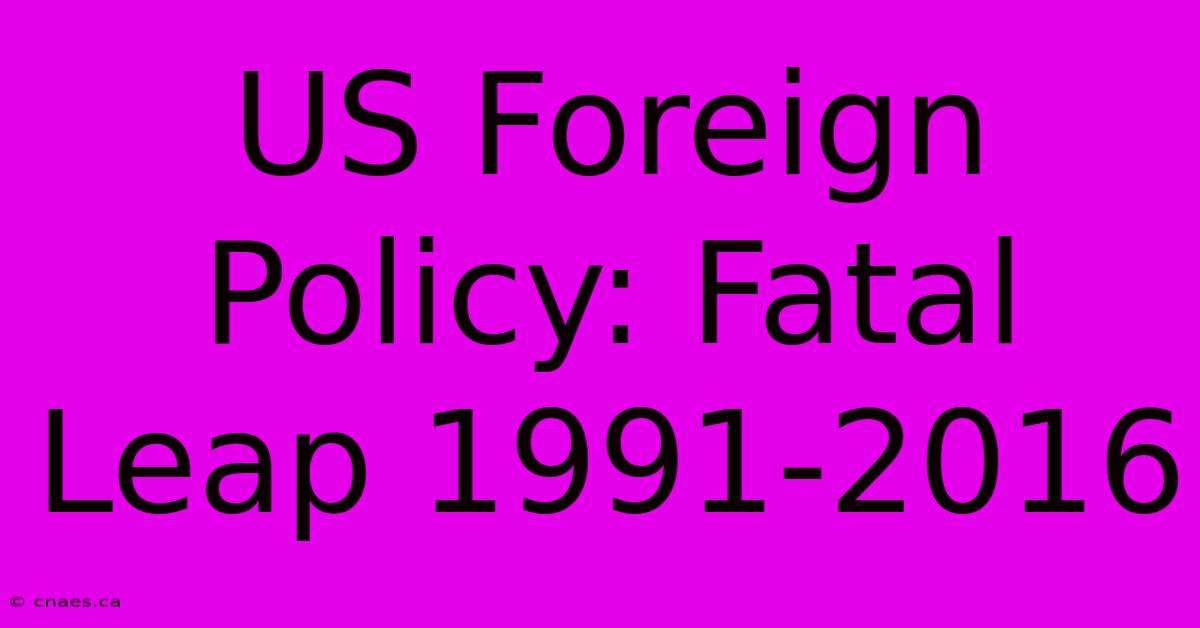 US Foreign Policy: Fatal Leap 1991-2016