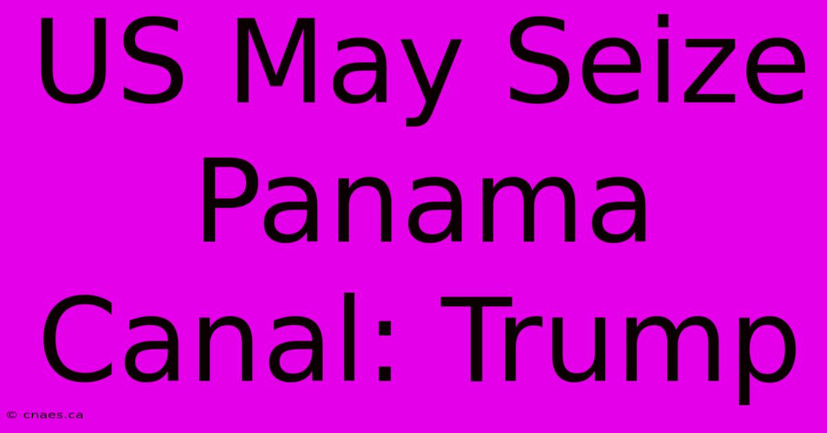 US May Seize Panama Canal: Trump