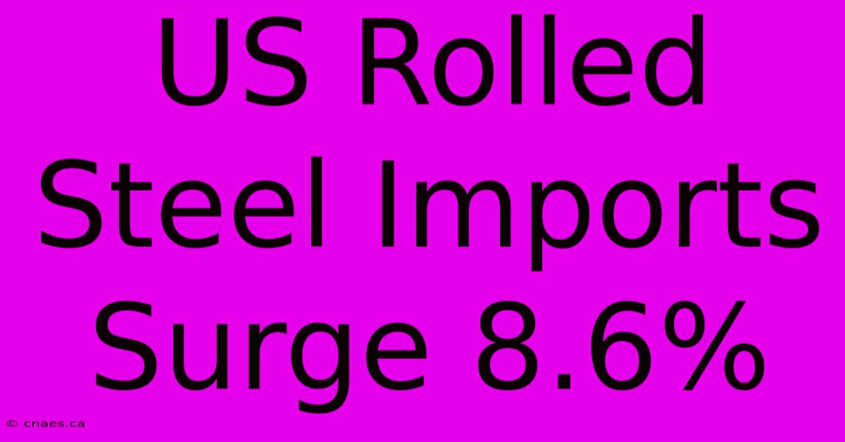 US Rolled Steel Imports Surge 8.6%