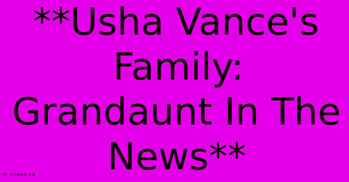 **Usha Vance's Family: Grandaunt In The News**