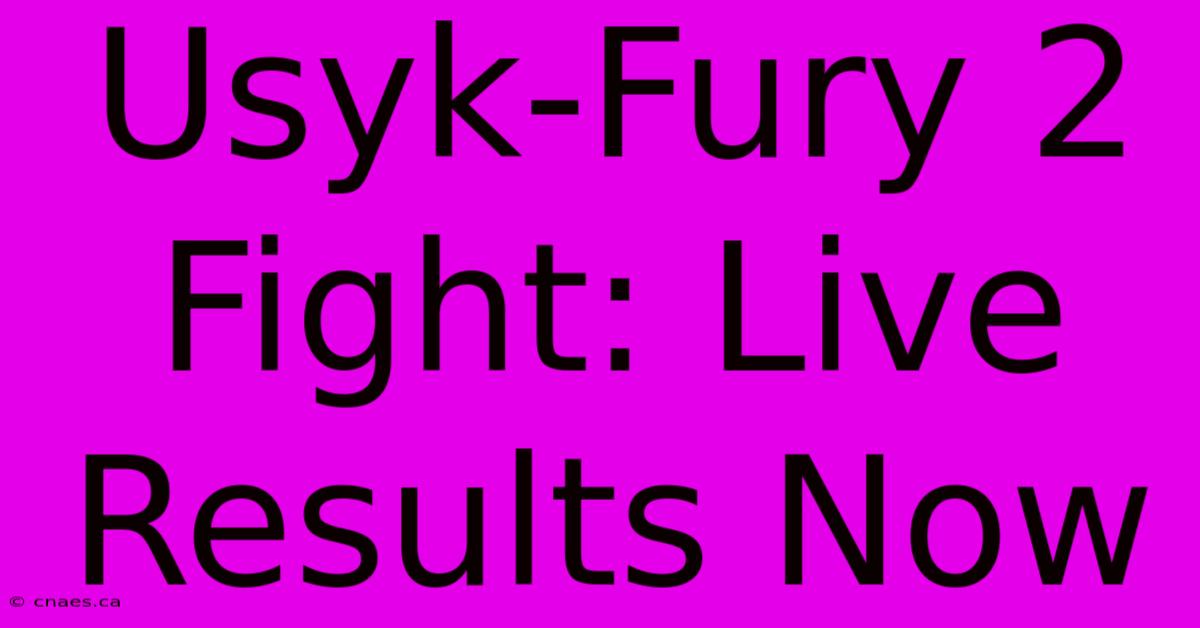 Usyk-Fury 2 Fight: Live Results Now