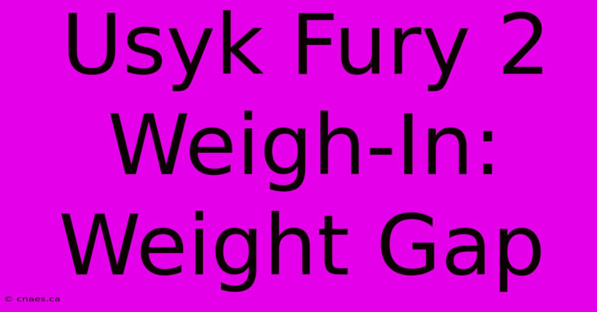 Usyk Fury 2 Weigh-In: Weight Gap