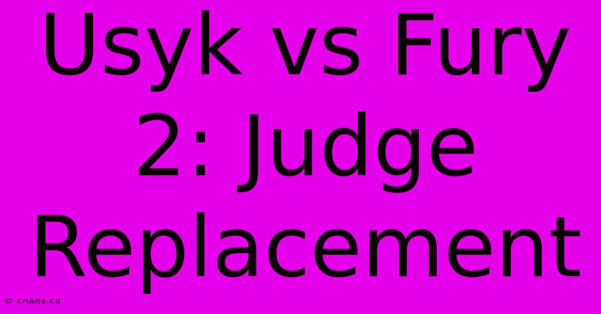 Usyk Vs Fury 2: Judge Replacement