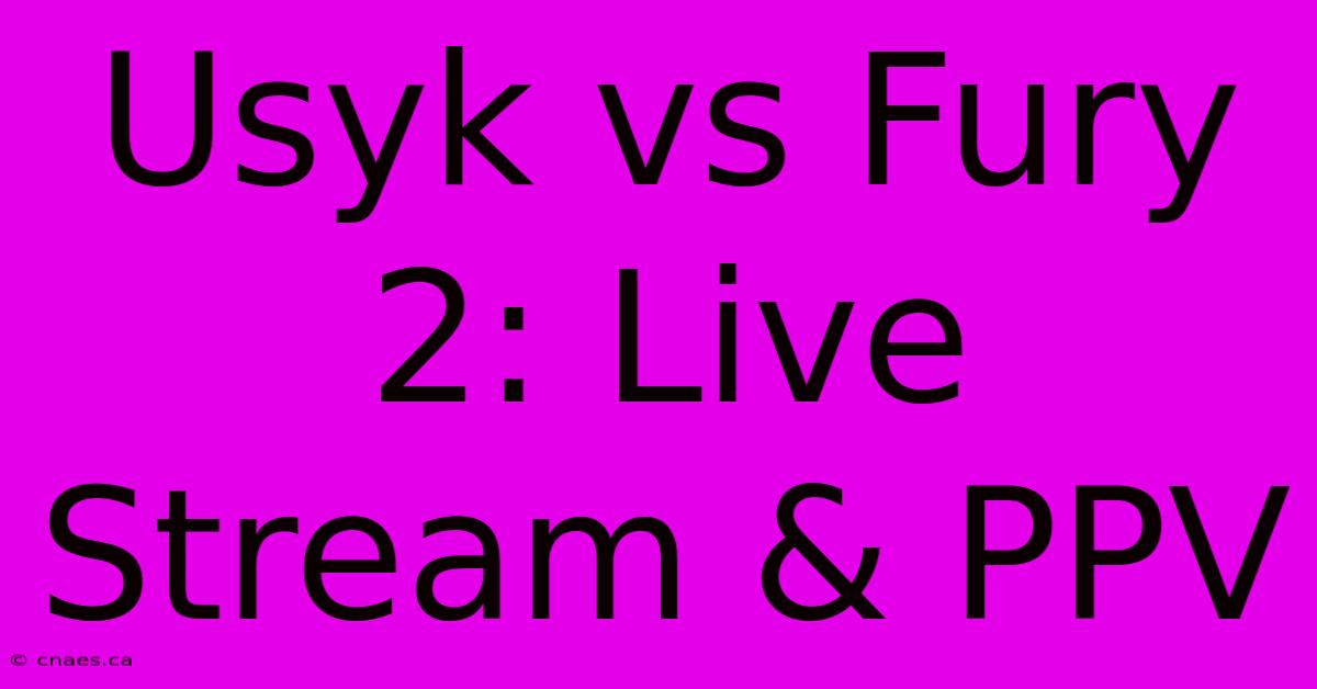 Usyk Vs Fury 2: Live Stream & PPV