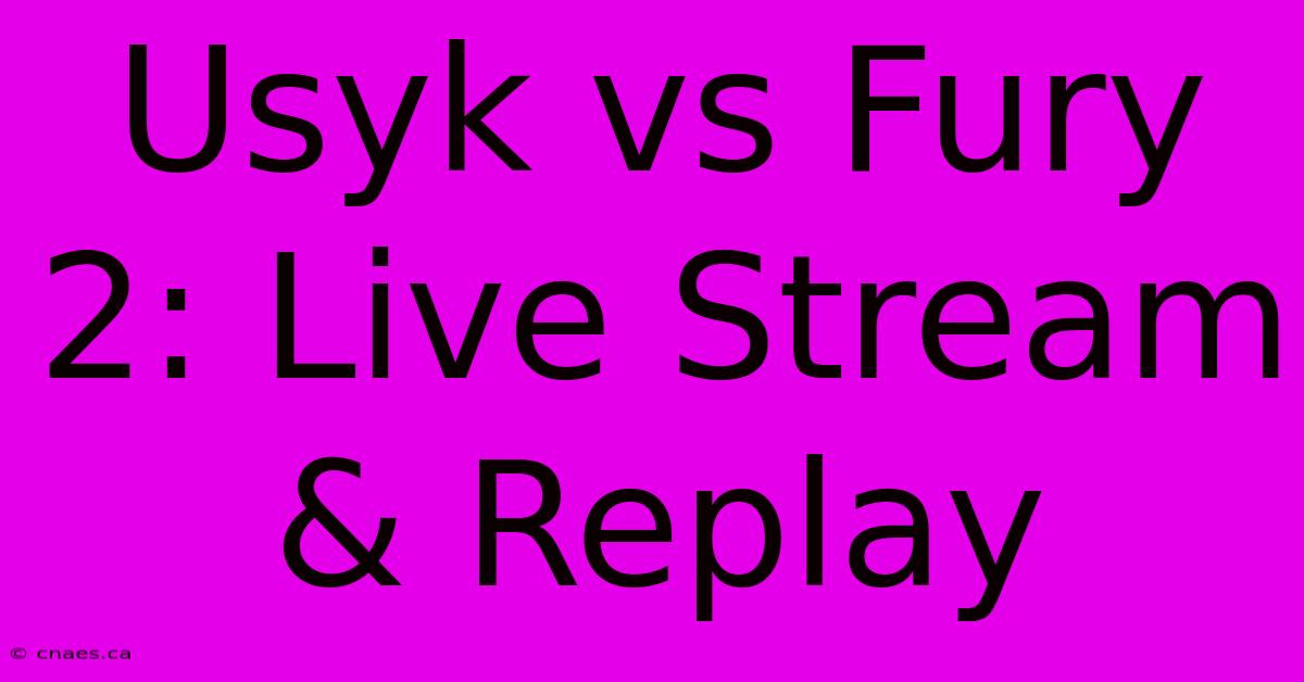 Usyk Vs Fury 2: Live Stream & Replay