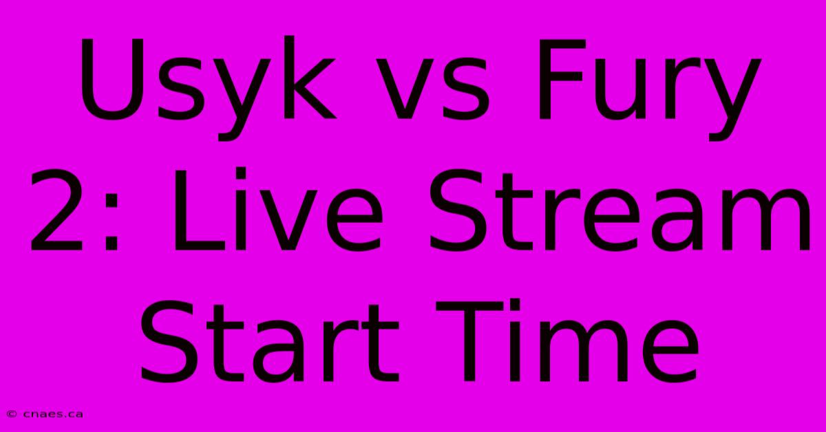 Usyk Vs Fury 2: Live Stream Start Time