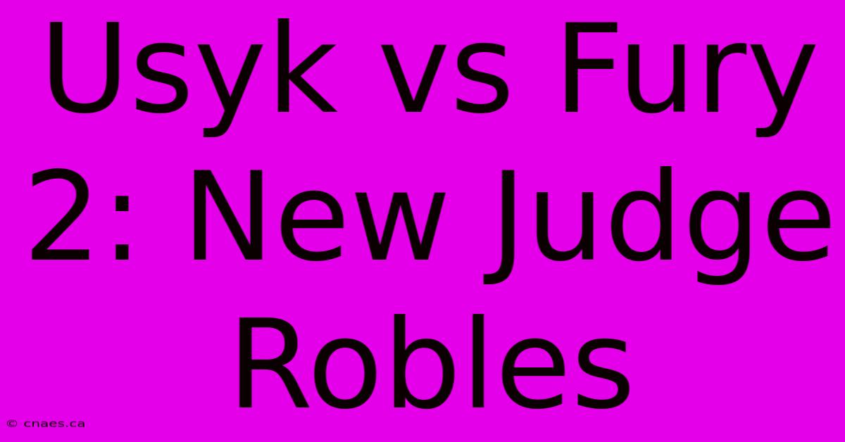 Usyk Vs Fury 2: New Judge Robles