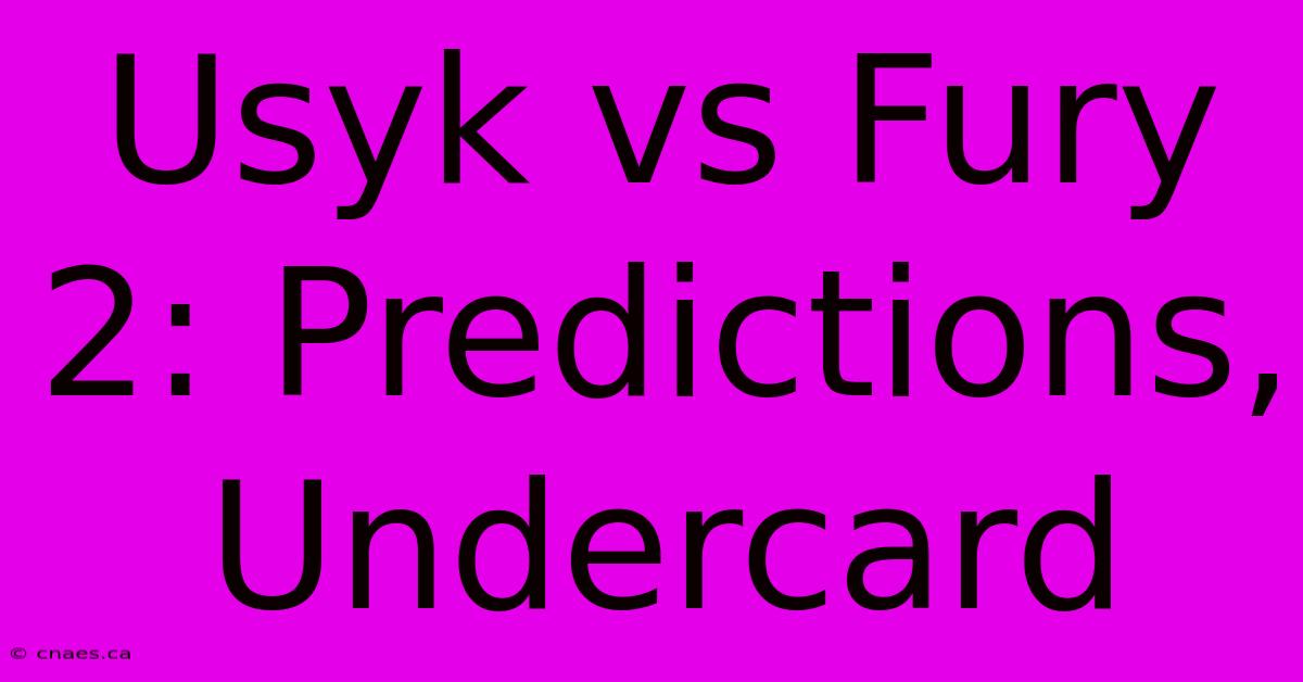 Usyk Vs Fury 2: Predictions, Undercard