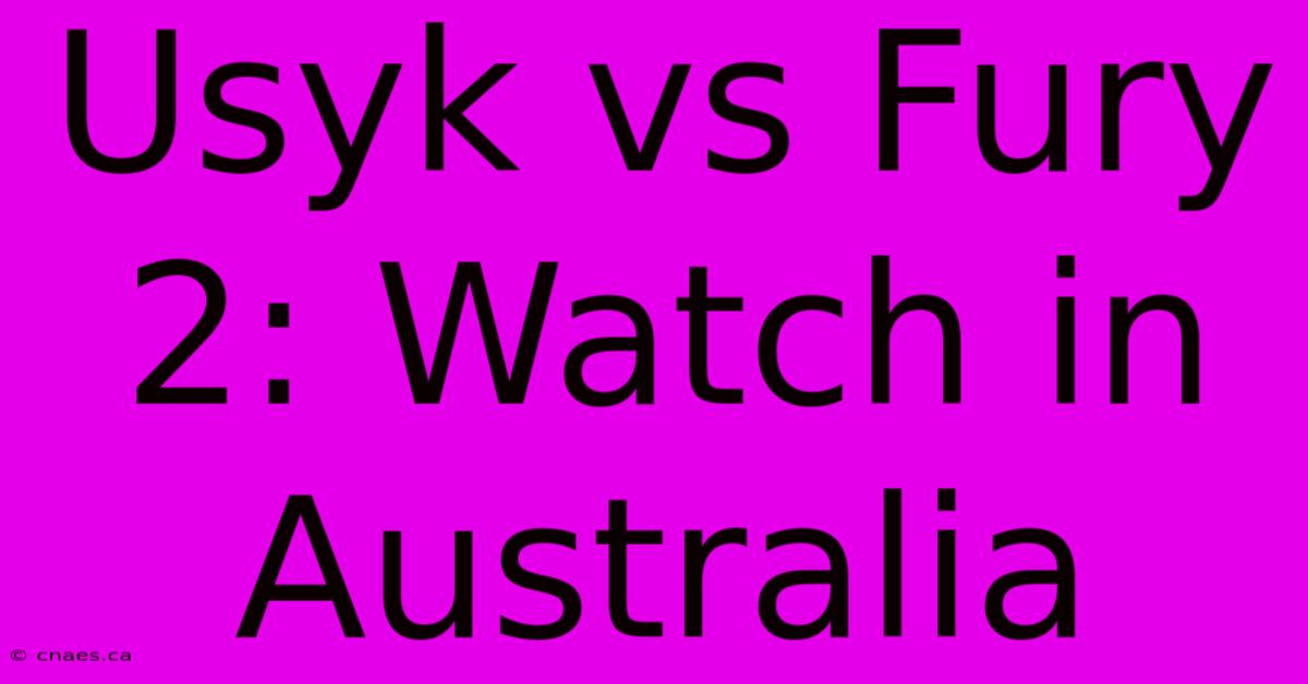 Usyk Vs Fury 2: Watch In Australia