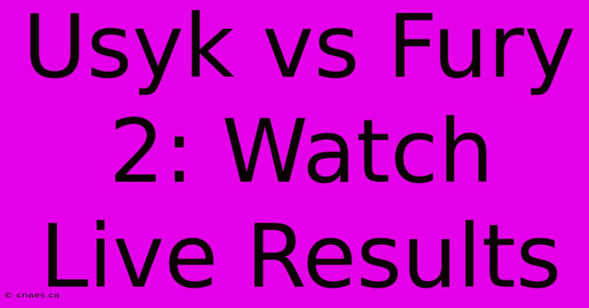 Usyk Vs Fury 2: Watch Live Results