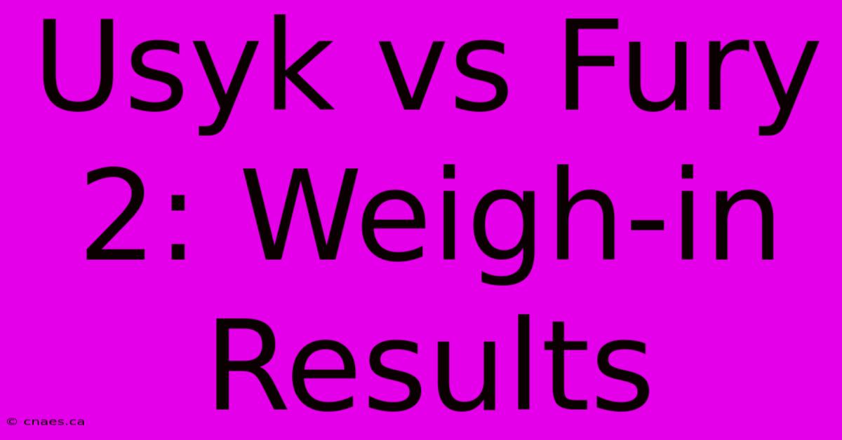 Usyk Vs Fury 2: Weigh-in Results