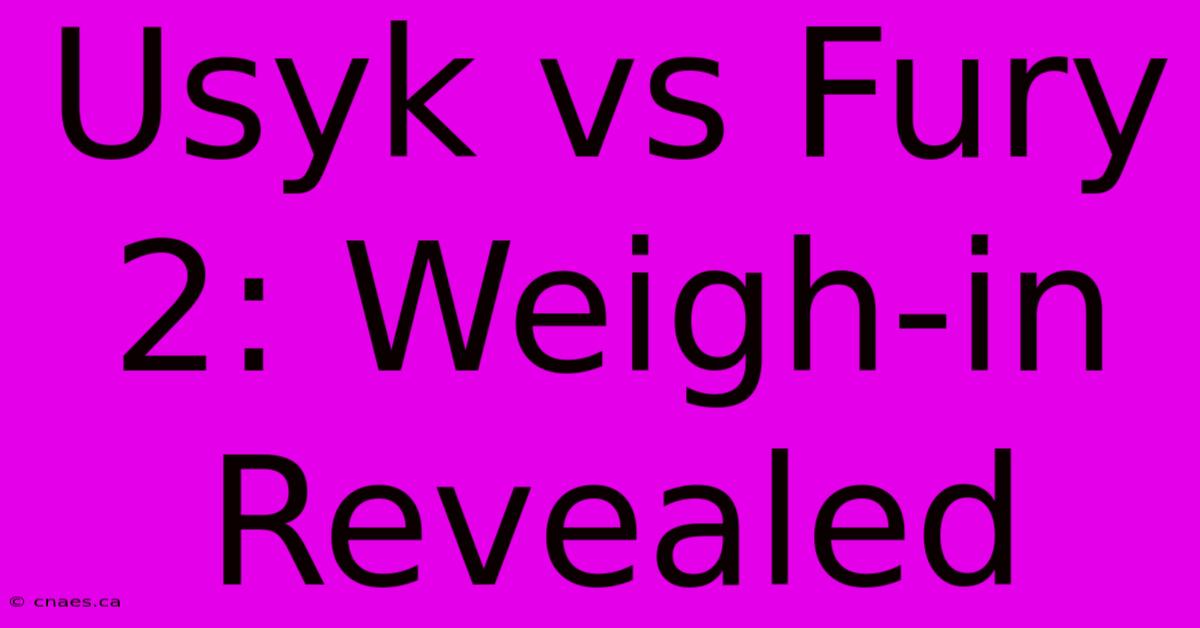 Usyk Vs Fury 2: Weigh-in Revealed